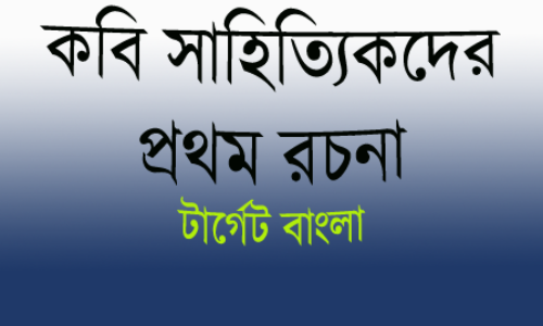 কবি সাহিত্যিকদের প্রথম রচনা